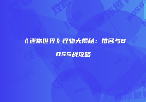 《迷你世界》怪物大揭秘：排名与BOSS战攻略