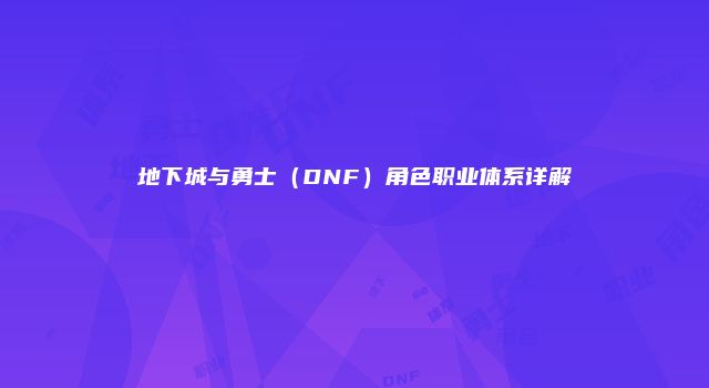 地下城与勇士（DNF）角色职业体系详解
