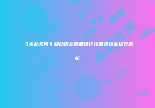 《永劫无间》移动固态硬盘运行攻略及性能提升解析