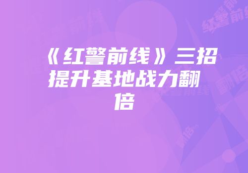 《红警前线》三招提升基地战力翻倍