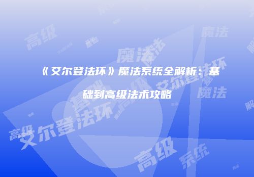 《艾尔登法环》魔法系统全解析：基础到高级法术攻略