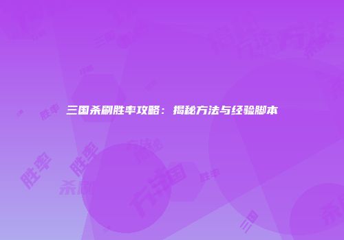 三国杀刷胜率攻略：揭秘方法与经验脚本