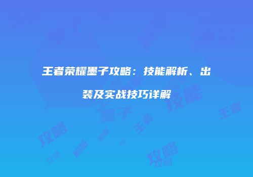 王者荣耀墨子攻略：技能解析、出装及实战技巧详解