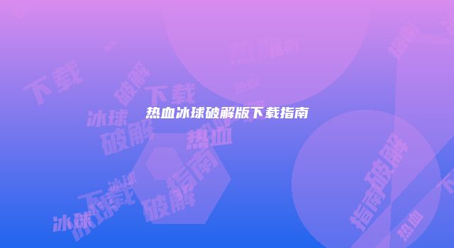热血冰球破解版下载指南