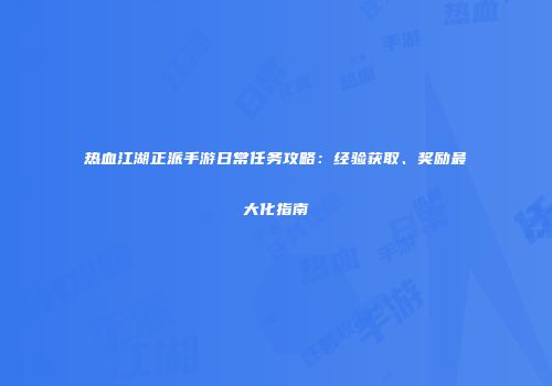 热血江湖正派手游日常任务攻略：经验获取、奖励最大化指南