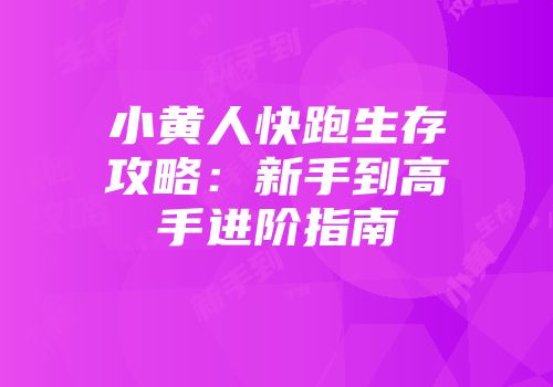 小黄人快跑生存攻略：新手到高手进阶指南