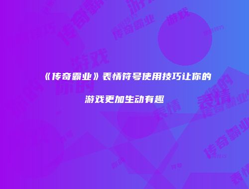 《传奇霸业》表情符号使用技巧让你的游戏更加生动有趣