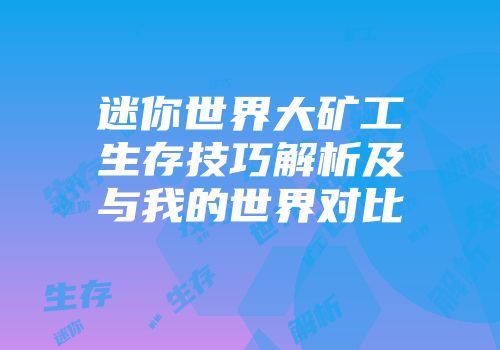 迷你世界大矿工生存技巧解析及与我的世界对比