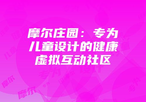 摩尔庄园：专为儿童设计的健康虚拟互动社区