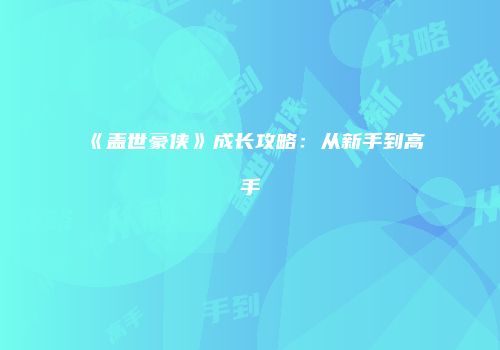 《盖世豪侠》成长攻略：从新手到高手