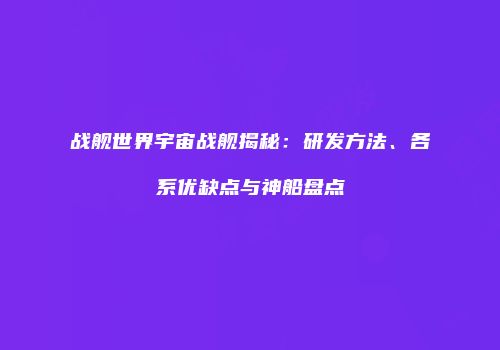 战舰世界宇宙战舰揭秘：研发方法、各系优缺点与神船盘点