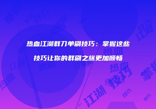 热血江湖群刀单刷技巧：掌握这些技巧让你的群刷之旅更加顺畅