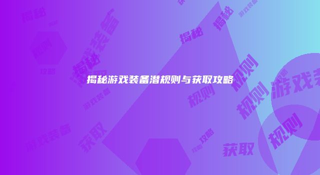 揭秘游戏装备潜规则与获取攻略