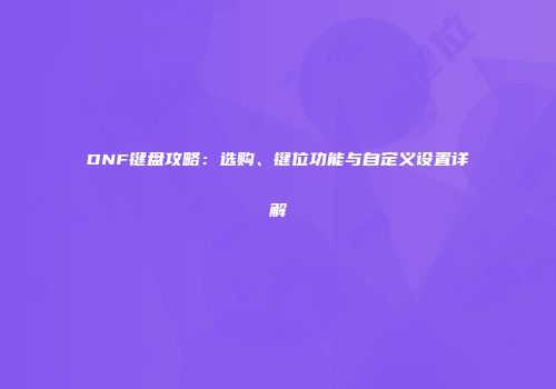 DNF键盘攻略：选购、键位功能与自定义设置详解