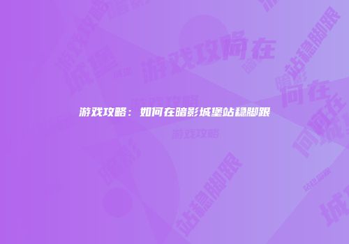 游戏攻略：如何在暗影城堡站稳脚跟