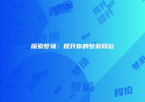 探索梦境：提升你的梦游段位
