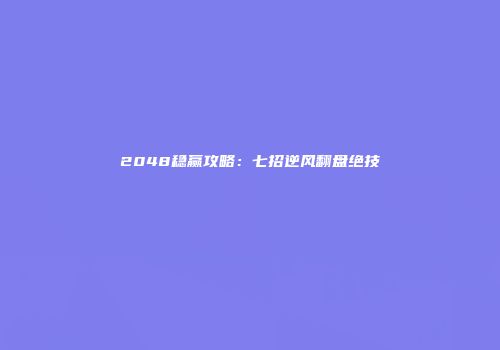 2048稳赢攻略：七招逆风翻盘绝技