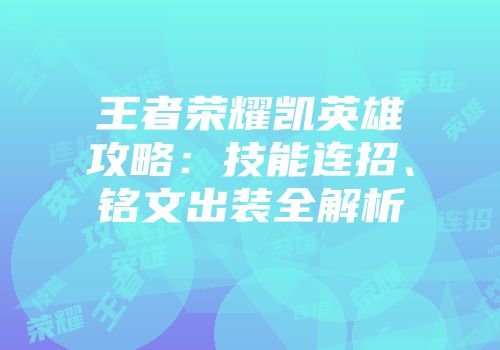 王者荣耀凯英雄攻略：技能连招、铭文出装全解析