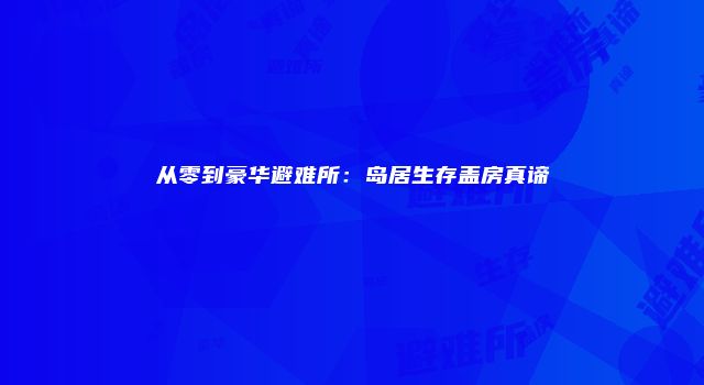 从零到豪华避难所：岛居生存盖房真谛