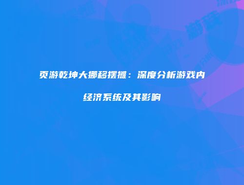 页游乾坤大挪移摆摊：深度分析游戏内经济系统及其影响