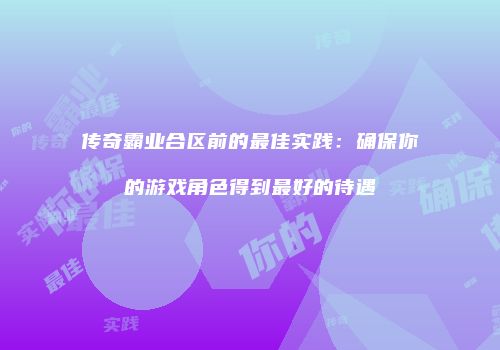 传奇霸业合区前的最佳实践：确保你的游戏角色得到最好的待遇