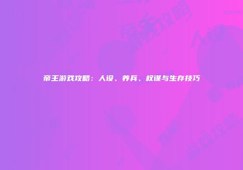 帝王游戏攻略：人设、养兵、权谋与生存技巧