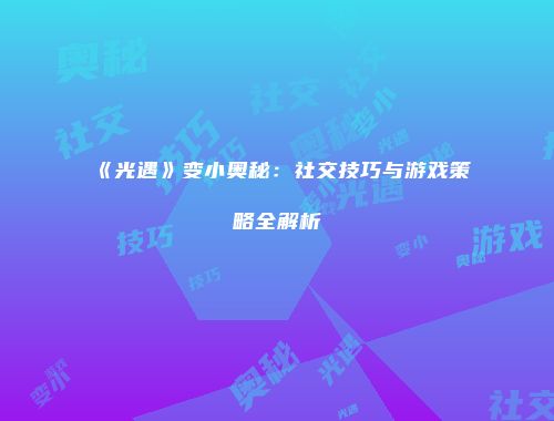 《光遇》变小奥秘：社交技巧与游戏策略全解析