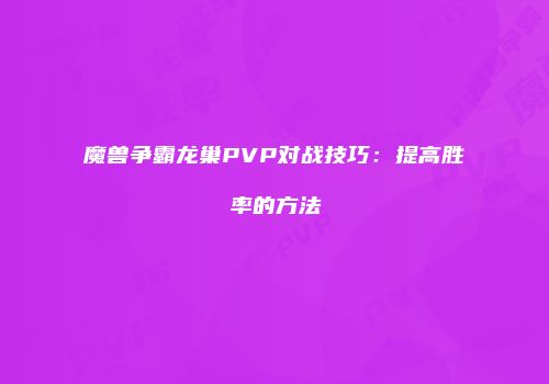 魔兽争霸龙巢PVP对战技巧：提高胜率的方法
