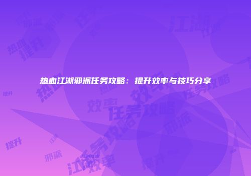 热血江湖邪派任务攻略：提升效率与技巧分享