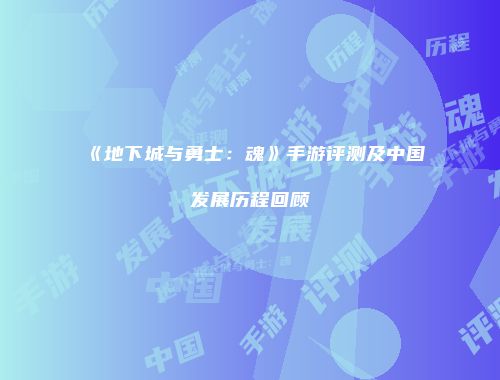 《地下城与勇士：魂》手游评测及中国发展历程回顾