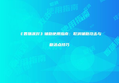 《香肠派对》辅助使用指南：取消辅助攻击与复活点技巧