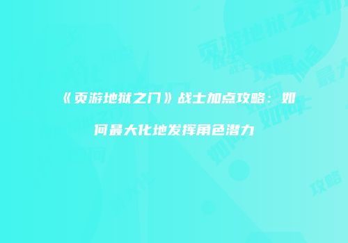 《页游地狱之门》战士加点攻略：如何最大化地发挥角色潜力
