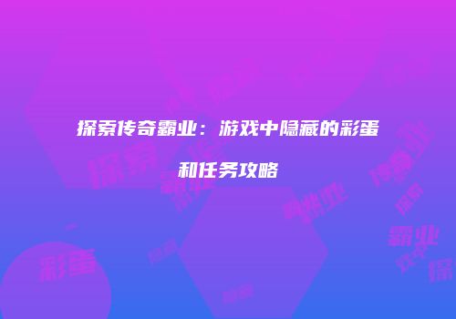 探索传奇霸业：游戏中隐藏的彩蛋和任务攻略