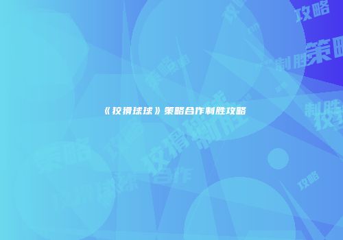 《狡猾球球》策略合作制胜攻略