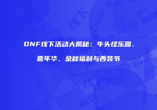 DNF线下活动大揭秘：牛头怪乐园、嘉年华、金秋福利与西装节