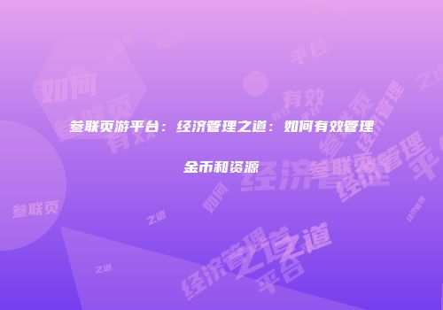 叁联页游平台：经济管理之道：如何有效管理金币和资源