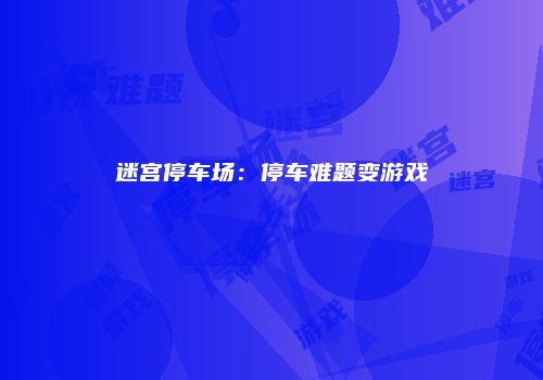 迷宫停车场：停车难题变游戏