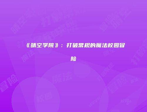 《晴空学院》：打破常规的魔法校园冒险
