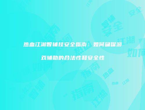 热血江湖智辅挂安全指南：如何确保游戏辅助的合法性和安全性