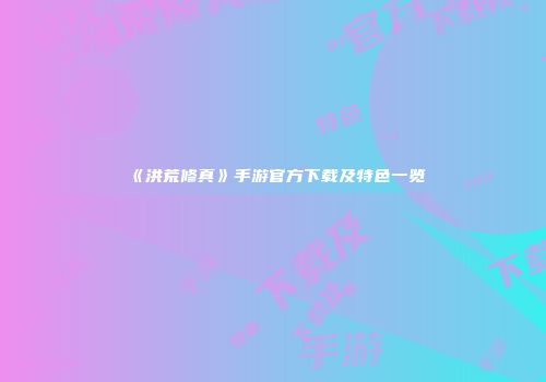 《洪荒修真》手游官方下载及特色一览