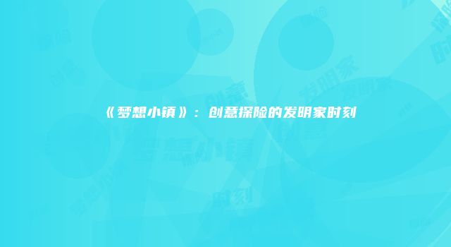 《梦想小镇》：创意探险的发明家时刻