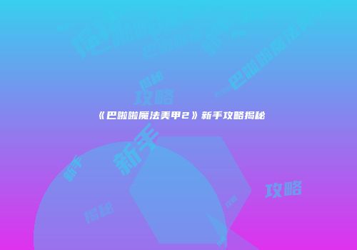 《巴啦啦魔法美甲2》新手攻略揭秘