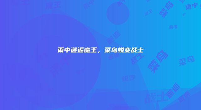雨中邂逅魔王，菜鸟蜕变战士