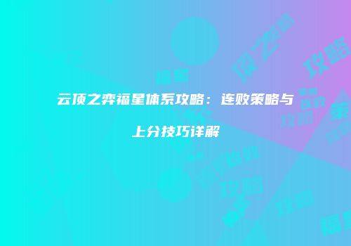 云顶之弈福星体系攻略：连败策略与上分技巧详解