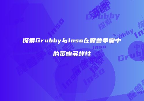 探索Grubby与Inso在魔兽争霸中的策略多样性