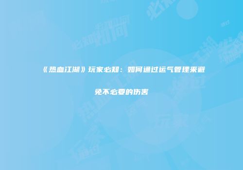 《热血江湖》玩家必知：如何通过运气管理来避免不必要的伤害