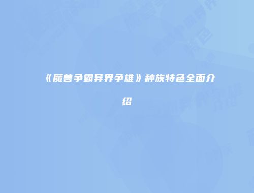 《魔兽争霸异界争雄》种族特色全面介绍