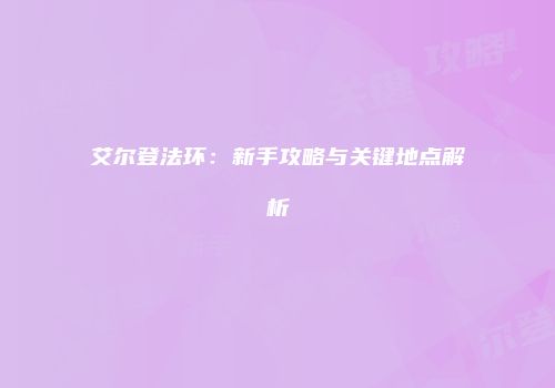 艾尔登法环：新手攻略与关键地点解析
