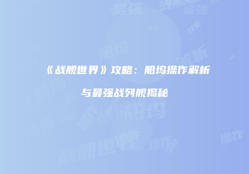 《战舰世界》攻略：船坞操作解析与最强战列舰揭秘