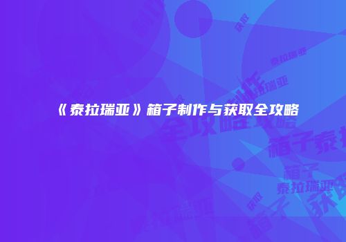 《泰拉瑞亚》箱子制作与获取全攻略